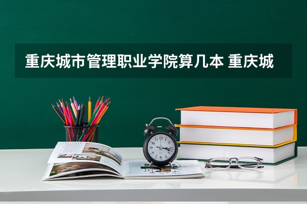 重庆城市管理职业学院算几本 重庆城市管理职业学院在全国排名第几