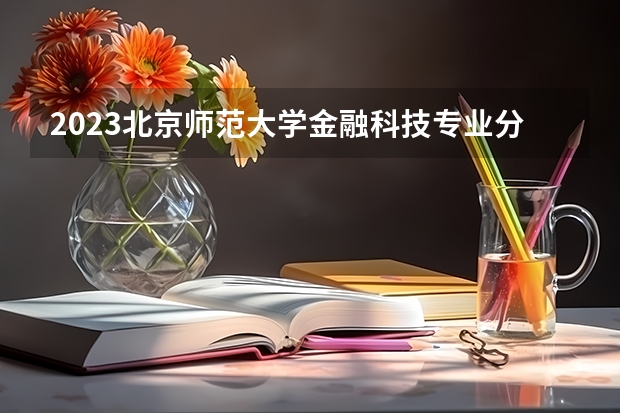 2023北京师范大学金融科技专业分数线是多少(历年分数线一览)