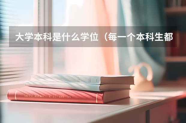 大学本科是什么学位（每一个本科生都有学士学位吗）