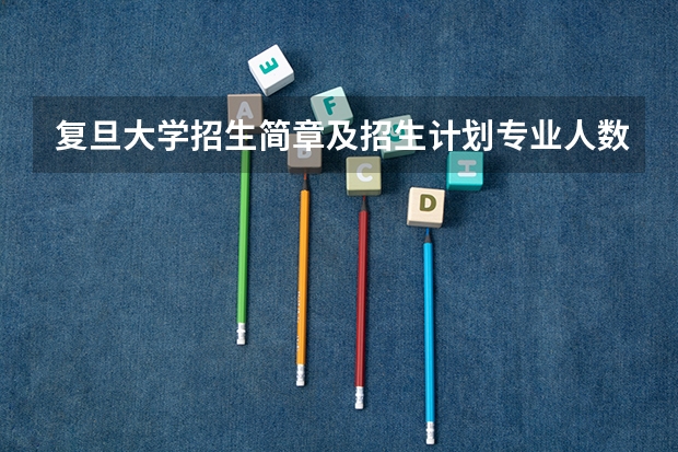 复旦大学招生简章及招生计划专业人数录取规则（复旦大学代号）