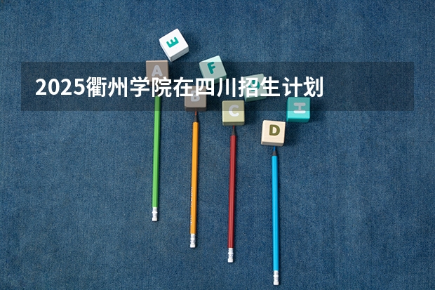 2025衢州学院在四川招生计划