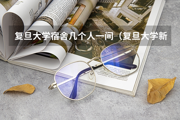 复旦大学宿舍几个人一间（复旦大学新生宿舍环境内部图片,男生女生宿舍条件(图)）