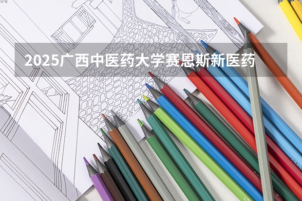 2025广西中医药大学赛恩斯新医药学院在四川招生计划
