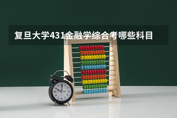 复旦大学431金融学综合考哪些科目，考专业课要看哪些书，有多广的范围？我本科为二本学校，本专业学生。