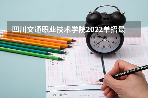 四川交通职业技术学院2022单招最低录取分数线 四川航空职业技术学院简介