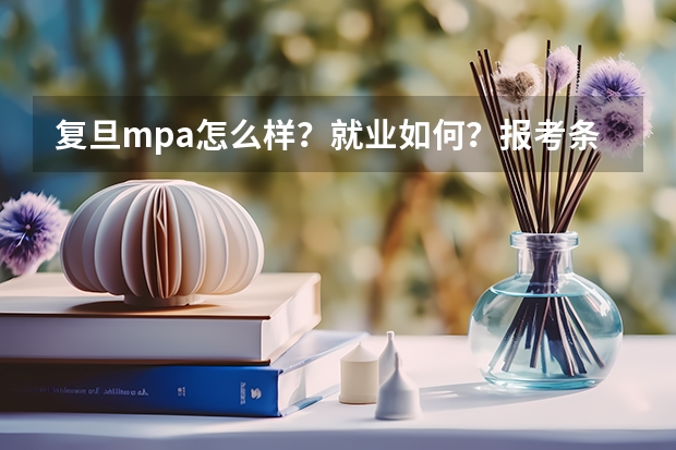 复旦mpa怎么样？就业如何？报考条件是什么？