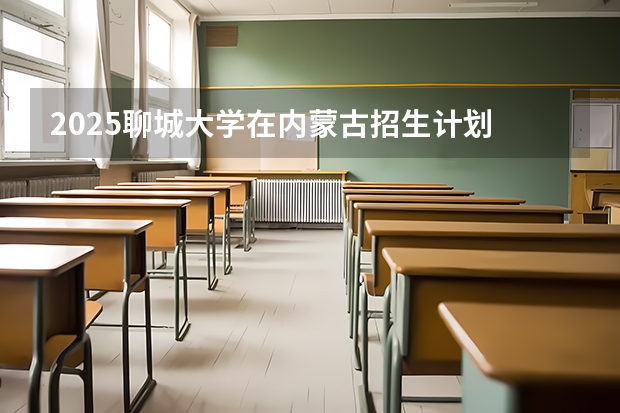 2025聊城大学在内蒙古招生计划