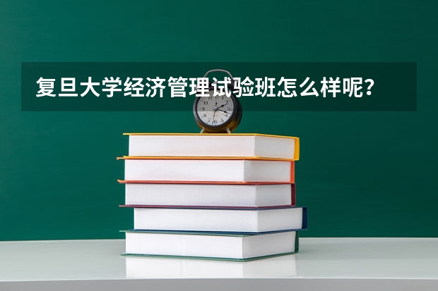 复旦大学经济管理试验班怎么样呢？