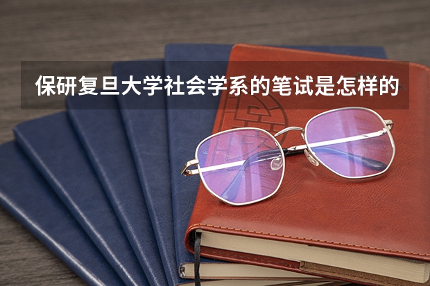 保研复旦大学社会学系的笔试是怎样的呢