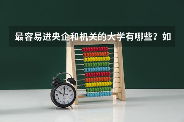 最容易进央企和机关的大学有哪些？如何才能应聘成功？