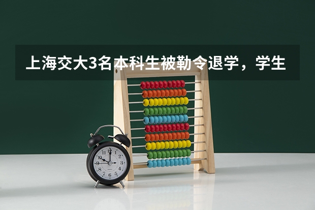 上海交大3名本科生被勒令退学,学生一般什么情况下会被勒令退学?