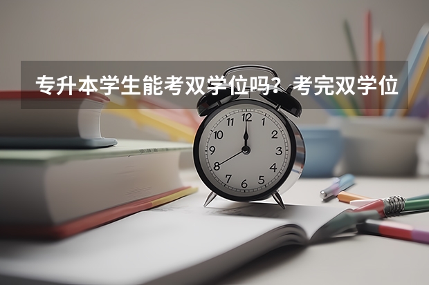 专升本学生能考双学位吗？考完双学位还能考研究生吗？