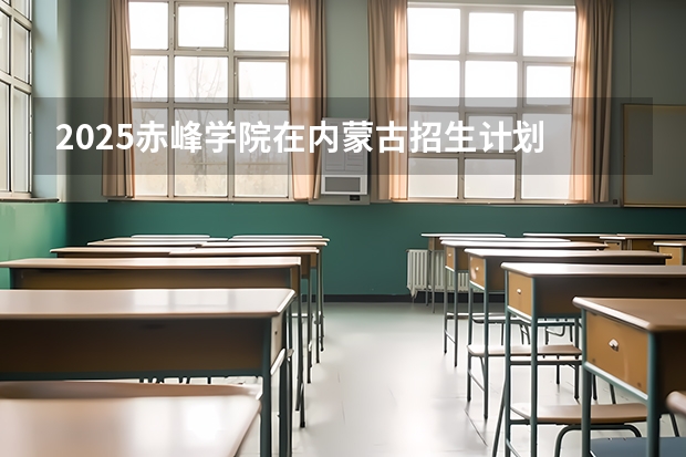 2025赤峰学院在内蒙古招生计划
