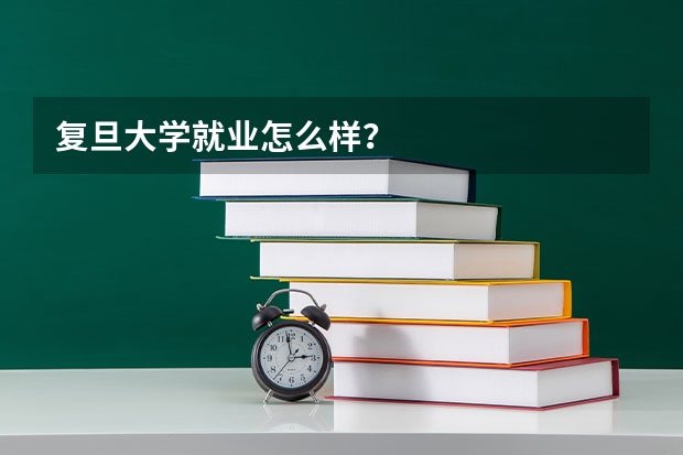 复旦大学就业怎么样？