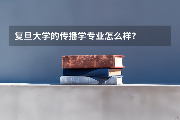 复旦大学的传播学专业怎么样？