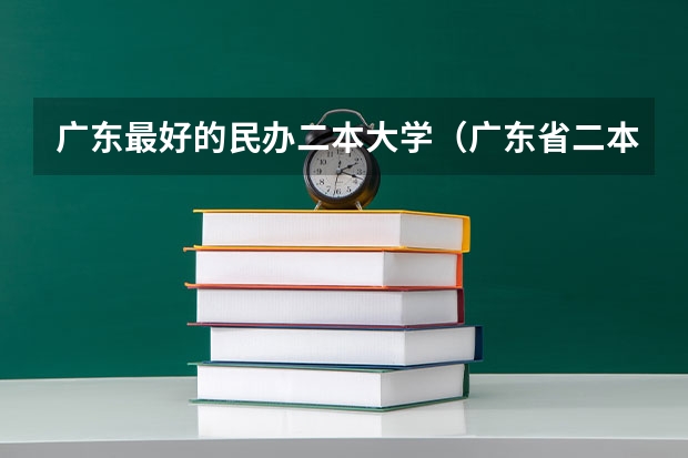 广东最好的民办二本大学（广东省二本民办大学排名）