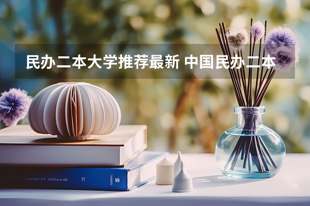 民办二本大学推荐最新 中国民办二本大学排行榜