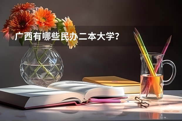 广西有哪些民办二本大学？