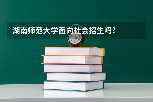 湖南师范大学面向社会招生吗?