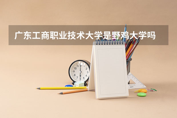广东工商职业技术大学是野鸡大学吗