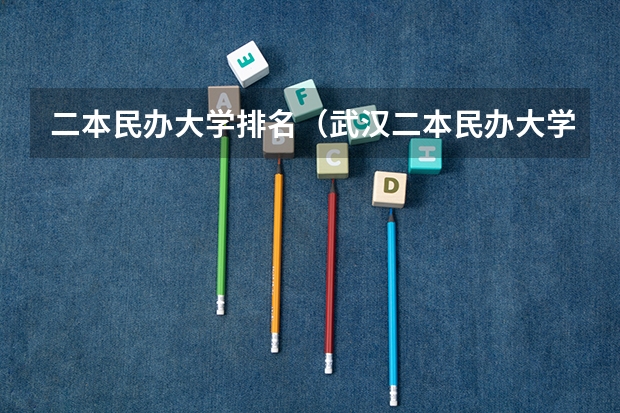 二本民办大学排名（武汉二本民办大学排名）
