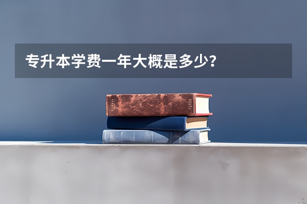 专升本学费一年大概是多少？
