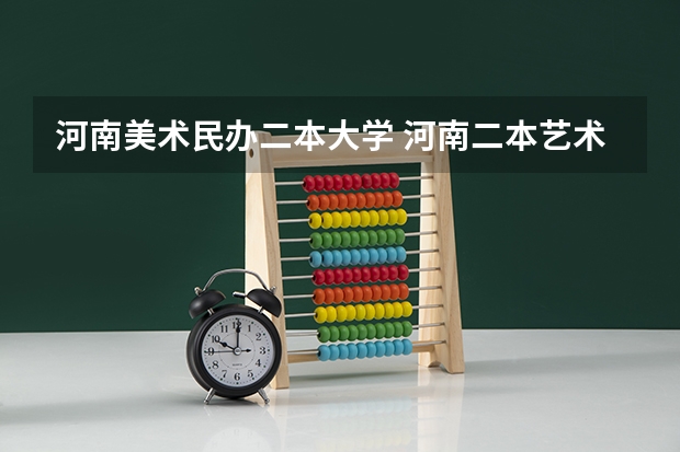 河南美术民办二本大学 河南二本艺术类大学排名