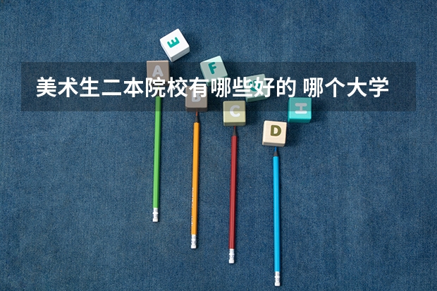 美术生二本院校有哪些好的 哪个大学容易考
