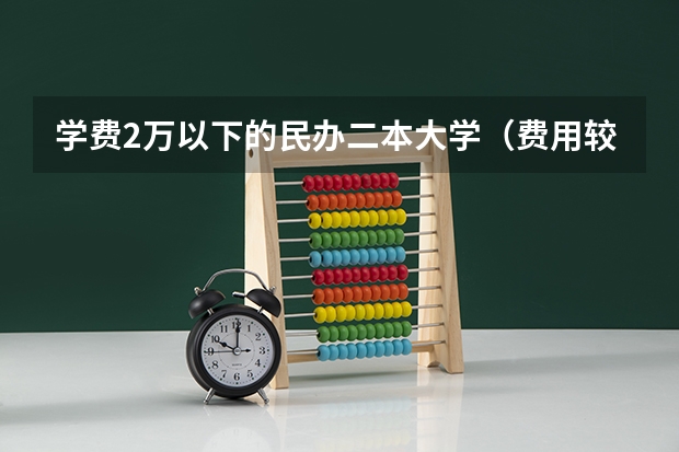 学费2万以下的民办二本大学（费用较低的民办二本）
