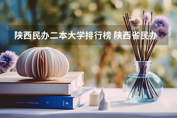 陕西民办二本大学排行榜 陕西省民办二本大学排名及分数线