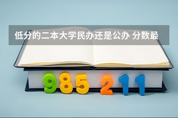 低分的二本大学民办还是公办 分数最低的公办二本