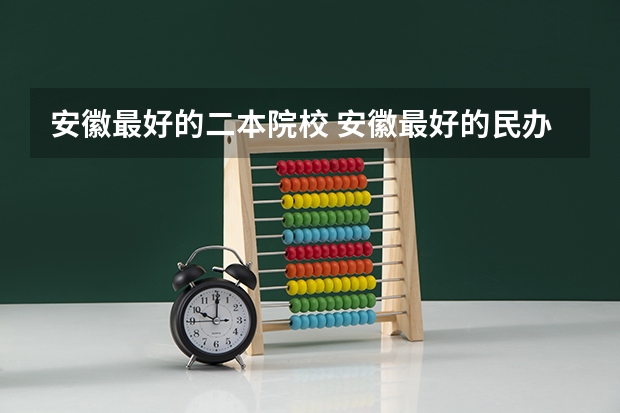安徽最好的二本院校 安徽最好的民办二本大学