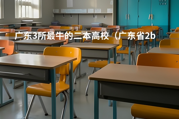 广东3所最牛的二本高校(广东省2b大学排名(广东2b大学排行榜))