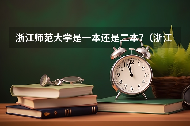 浙江师范大学是一本还是二本?(浙江师范大学是一本还是二本?)
