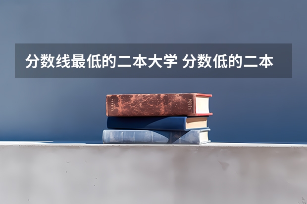 分数线最低的二本大学 分数低的二本大学