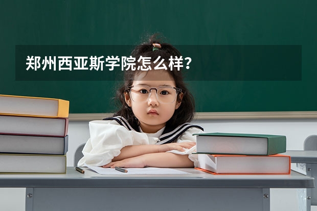 郑州西亚斯学院怎么样？