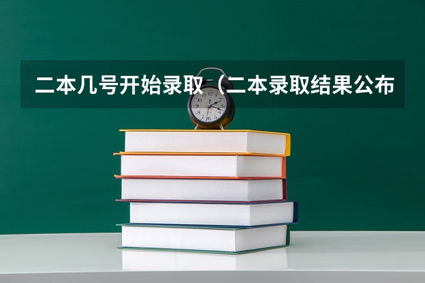 二本几号开始录取（二本录取结果公布时间是几号）