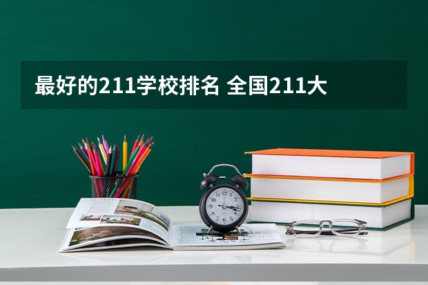 最好的211学校排名 全国211大学排名2023最新排名一览表（116所完整版）