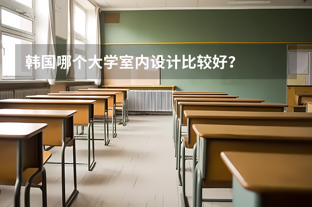韩国哪个大学室内设计比较好？