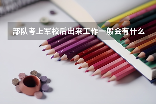 部队考上军校后出来工作一般会有什么样的工作和待遇多少？