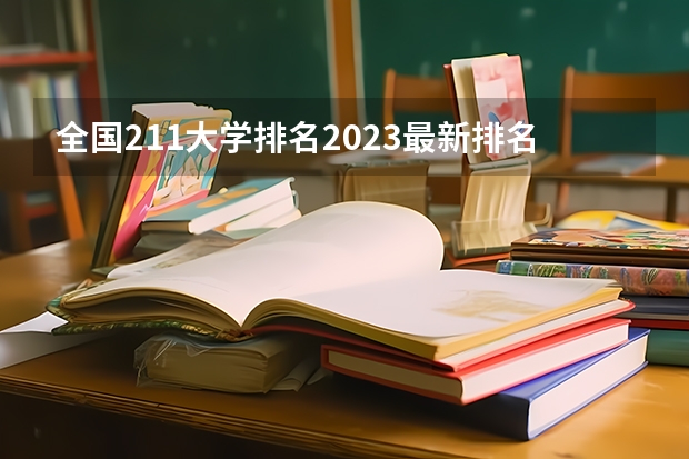 全国211大学排名2023最新排名一览表(116所完整版)(国内211大学排名)