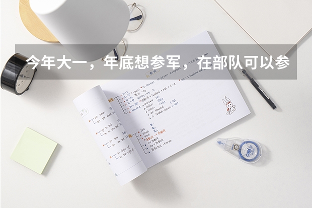 今年大一，年底想参军，在部队可以参加军考么，军考和高考有些什么区别呢？