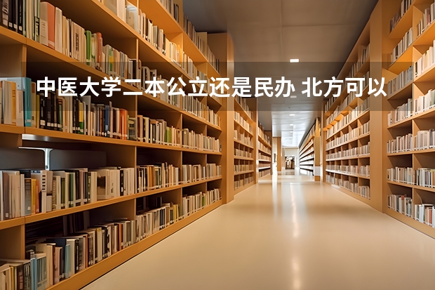 中医大学二本公立还是民办 北方可以学中医的公办二本学校？