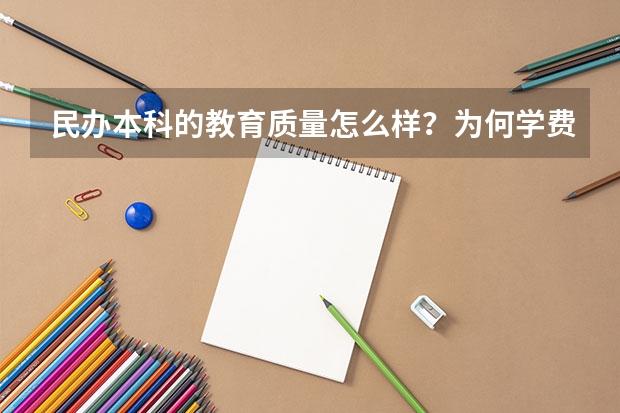 民办本科的教育质量怎么样？为何学费都很贵？