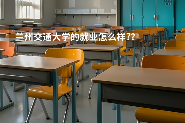 兰州交通大学的就业怎么样?？