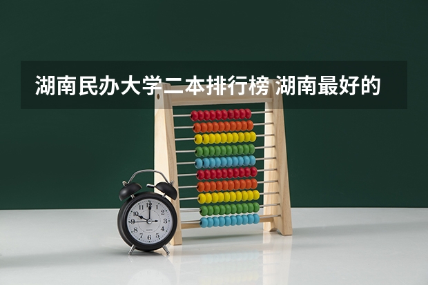 湖南民办大学二本排行榜 湖南最好的二本大学排名