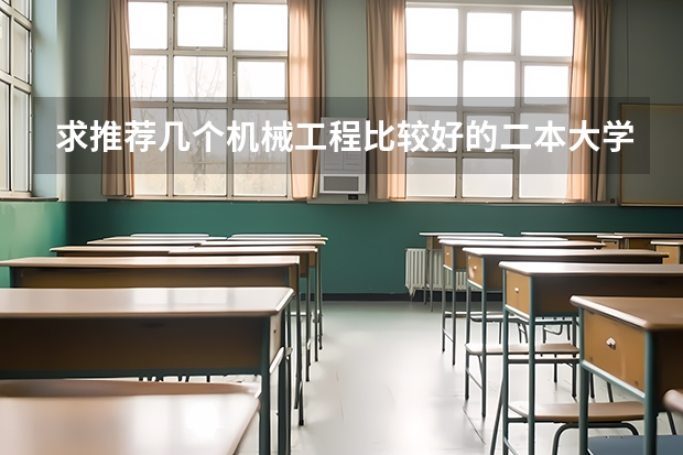 求推荐几个机械工程比较好的二本大学!! 好一点关于机械工程类的二本大学有那些?