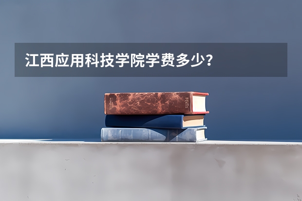 江西应用科技学院学费多少？