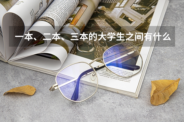 一本、二本、三本的大学生之间有什么差别？