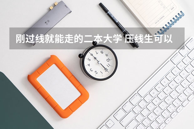 刚过线就能走的二本大学 压线生可以报哪些二本